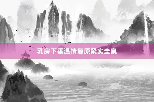 乳房下垂温情复原紧实圭臬